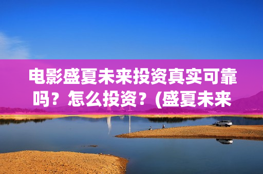 电影盛夏未来投资真实可靠吗？怎么投资？(盛夏未来 电影简介)