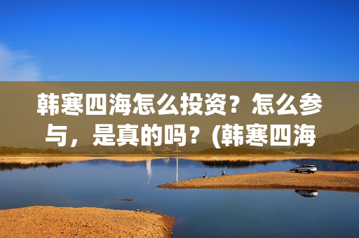韩寒四海怎么投资？怎么参与，是真的吗？(韩寒四海演员表)