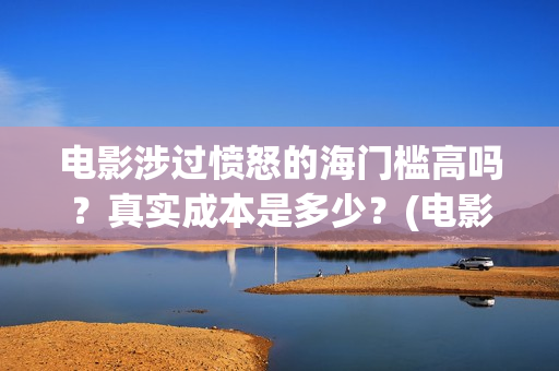 电影涉过愤怒的海门槛高吗？真实成本是多少？(电影涉过愤怒的海剧情介绍)