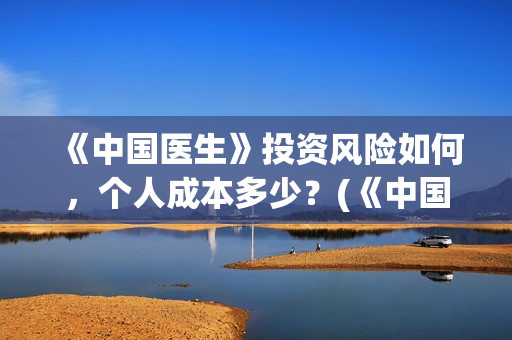 《中国医生》投资风险如何，个人成本多少？(《中国医生》完整版)