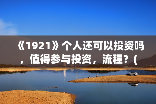 《1921》个人还可以投资吗，值得参与投资，流程？(1921 71)