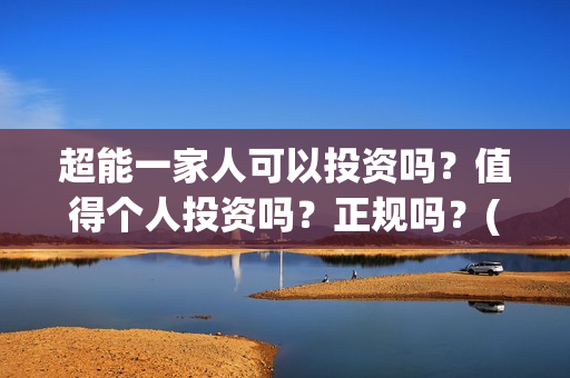 超能一家人可以投资吗？值得个人投资吗？正规吗？(超能一家人能)