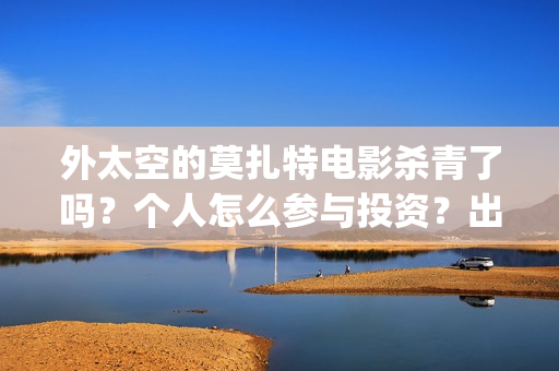 外太空的莫扎特电影杀青了吗？个人怎么参与投资？出品公司是哪家？(外太空的莫扎特2)