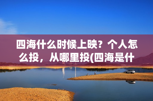 四海什么时候上映？个人怎么投，从哪里投(四海是什么时候的歌)