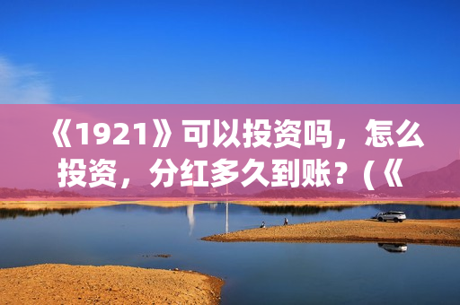 《1921》可以投资吗，怎么投资，分红多久到账？(《1921》怎么样)