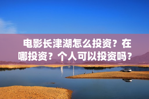   电影长津湖怎么投资？在哪投资？个人可以投资吗？(电影(长津湖))