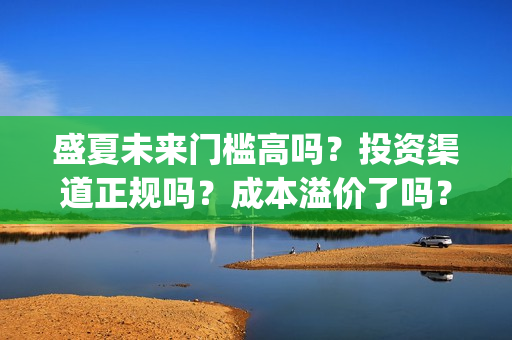 盛夏未来门槛高吗？投资渠道正规吗？成本溢价了吗？(盛夏未来怎么样?)