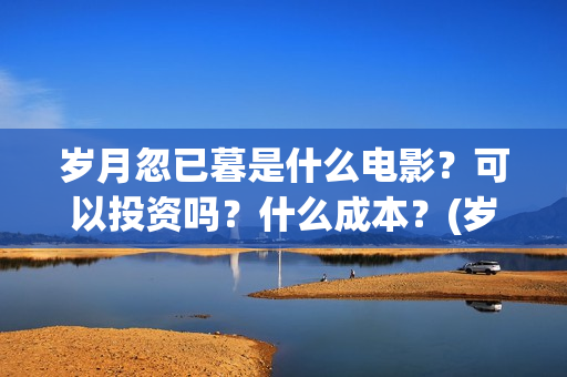 岁月忽已暮是什么电影？可以投资吗？什么成本？(岁月忽已暮是什么意思)