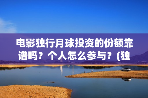 电影独行月球投资的份额靠谱吗？个人怎么参与？(独行月球什么时候上映)