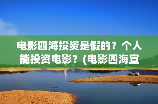 电影四海投资是假的？个人能投资电影？(电影四海宣传片)