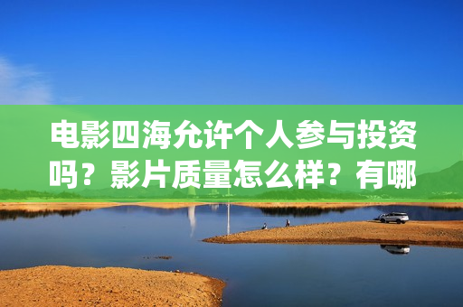 电影四海允许个人参与投资吗？影片质量怎么样？有哪些看点？(电影四海更名)