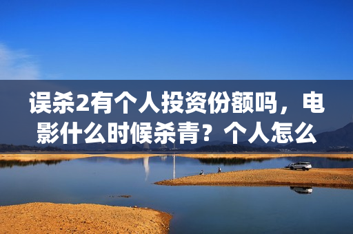 误杀2有个人投资份额吗，电影什么时候杀青？个人怎么投资？(误杀2剧情)