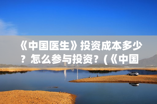 《中国医生》投资成本多少？怎么参与投资？(《中国医生》首映礼)