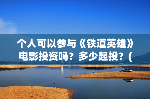 个人可以参与《铁道英雄》电影投资吗？多少起投？(个人能否)