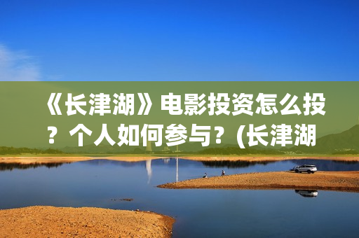 《长津湖》电影投资怎么投？个人如何参与？(长津湖电影免费播放完整版)