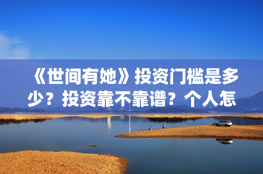 《世间有她》投资门槛是多少？投资靠不靠谱？个人怎么参与电影投资？(世间有她电影宣传照)