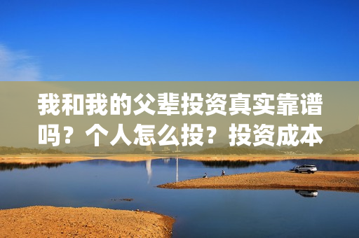 我和我的父辈投资真实靠谱吗？个人怎么投？投资成本多少？(我和我的父辈参演)