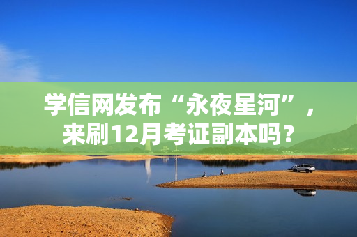 学信网发布“永夜星河”，来刷12月考证副本吗？