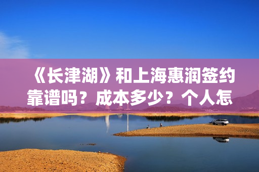 《长津湖》和上海惠润签约靠谱吗?成本多少?个人怎么参与?(长津湖和上甘岭) 《长津湖》和上海惠润签约靠谱吗?成本多少?个人怎么参与?(长津湖和上甘岭)