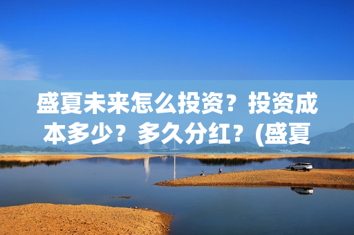 盛夏未来怎么投资？投资成本多少？多久分红？(盛夏未来怎么投资)