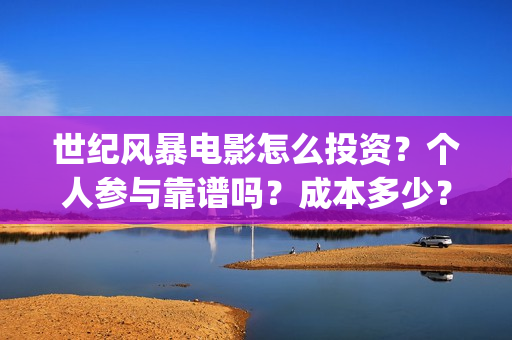 世纪风暴电影怎么投资？个人参与靠谱吗？成本多少？(世纪风暴电影停拍了吗)