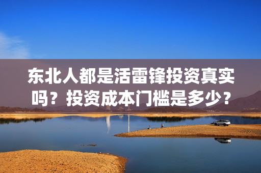 东北人都是活雷锋投资真实吗？投资成本门槛是多少？在哪投资？(东北人都是活雷锋电视剧)