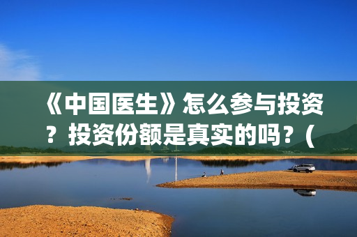 《中国医生》怎么参与投资？投资份额是真实的吗？(《中国医生》发布终极预告)