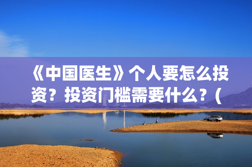 《中国医生》个人要怎么投资？投资门槛需要什么？(《中国医生》内容介绍)