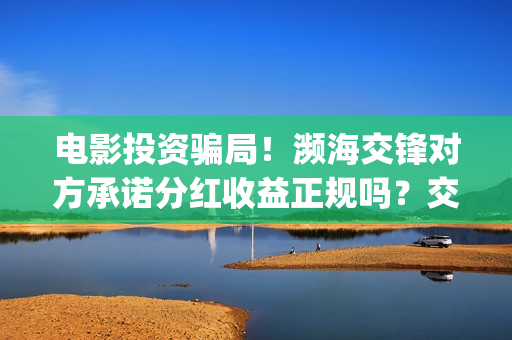 电影投资骗局！濒海交锋对方承诺分红收益正规吗？交钱进去被骗怎么办？——抵制耐克(电影投资骗局怎么追回)