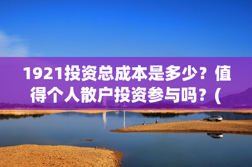 1921投资总成本是多少?值得个人散户投资参与吗?(总投资是这一年中所生产的资本品的总和) 1921投资总成本是多少?值得个人散户投资参与吗?(总投资是这一年中所生产的资本品的总和)