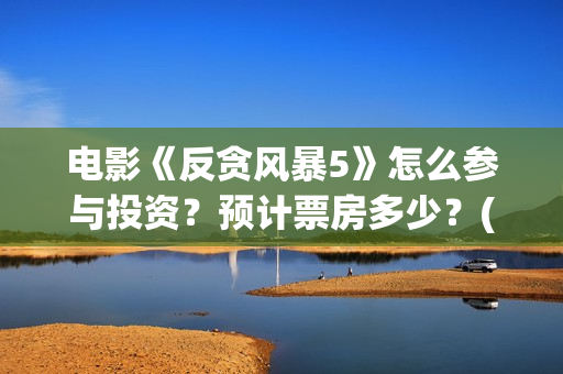 电影《反贪风暴5》怎么参与投资？预计票房多少？(老电影反贪风暴)