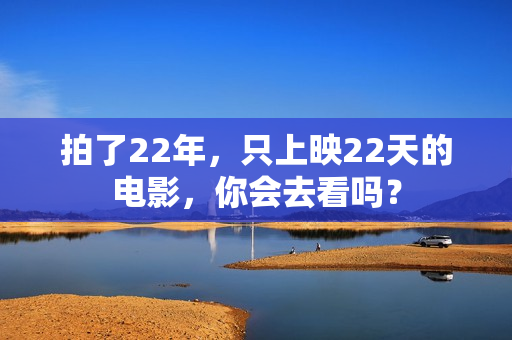 拍了22年，只上映22天的电影，你会去看吗？