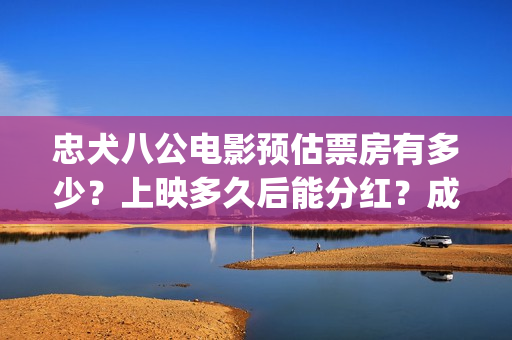 忠犬八公电影预估票房有多少？上映多久后能分红？成本多少？(忠犬八公这部电影)