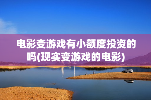电影变游戏有小额度投资的吗(现实变游戏的电影)