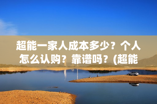 超能一家人成本多少？个人怎么认购？靠谱吗？(超能一家人出品公司)