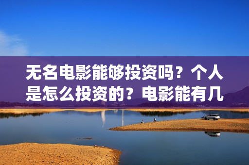 无名电影能够投资吗？个人是怎么投资的？电影能有几倍的收益(电影无名开拍了吗)