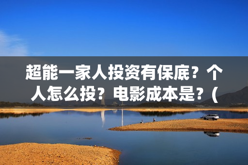 超能一家人投资有保底？个人怎么投？电影成本是？(超能一家人总投资)