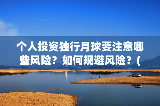 个人投资独行月球要注意哪些风险？如何规避风险？(个人独资企业投资收益如何纳税)
