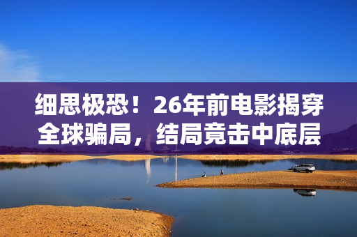 细思极恐！26年前电影揭穿全球骗局，结局竟击中底层的真实