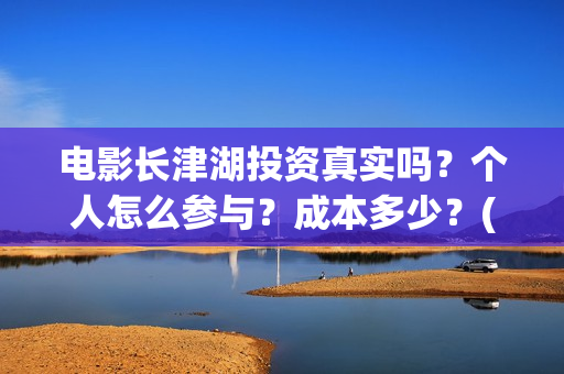 电影长津湖投资真实吗？个人怎么参与？成本多少？(电影长津湖投资公司)