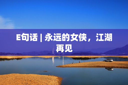 E句话 | 永远的女侠，江湖再见