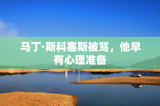 马丁·斯科塞斯被骂，他早有心理准备