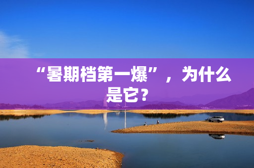 “暑期档第一爆”，为什么是它？