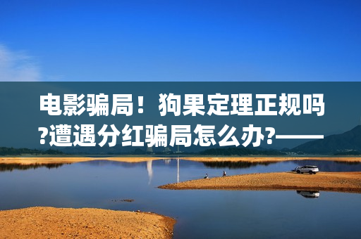 电影骗局！狗果定理正规吗?遭遇分红骗局怎么办?——抵制耐克(狗果定理电影能破几个亿)