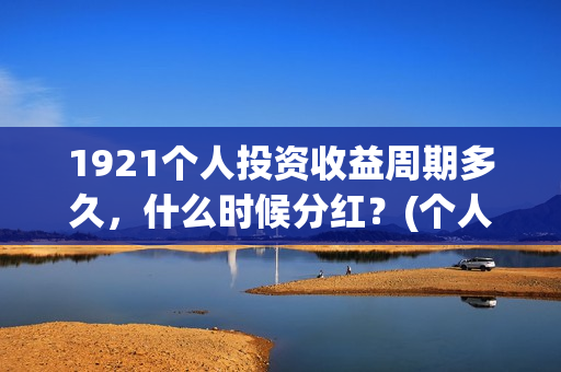 1921个人投资收益周期多久，什么时候分红？(个人投资收入要交什么税)