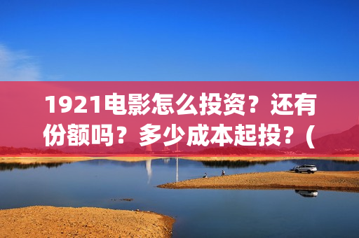 1921电影怎么投资？还有份额吗？多少成本起投？(1921电影投屏)