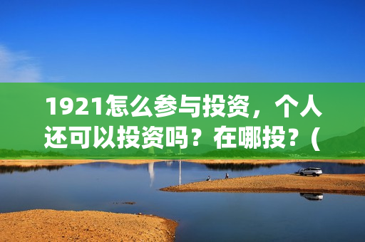 1921怎么参与投资，个人还可以投资吗？在哪投？(1921参与公司)