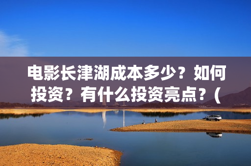 电影长津湖成本多少？如何投资？有什么投资亮点？(电影长津湖制作费)