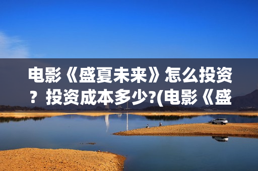 电影《盛夏未来》怎么投资？投资成本多少?(电影《盛夏未来》在线看)