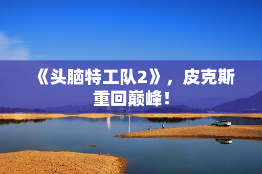 《头脑特工队2》，皮克斯重回巅峰！